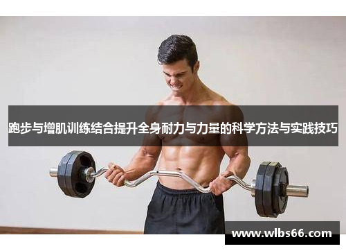 跑步与增肌训练结合提升全身耐力与力量的科学方法与实践技巧