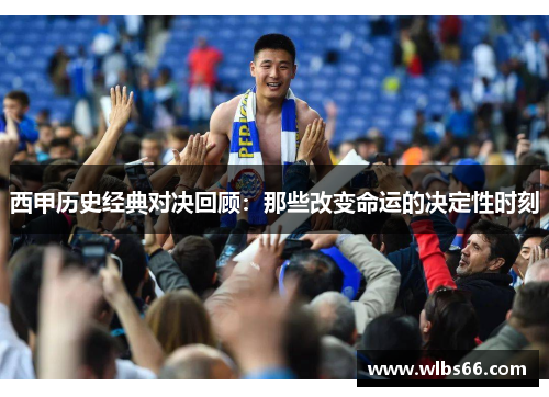 西甲历史经典对决回顾：那些改变命运的决定性时刻