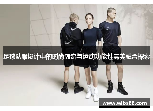 足球队服设计中的时尚潮流与运动功能性完美融合探索
