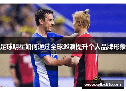 足球明星如何通过全球巡演提升个人品牌形象